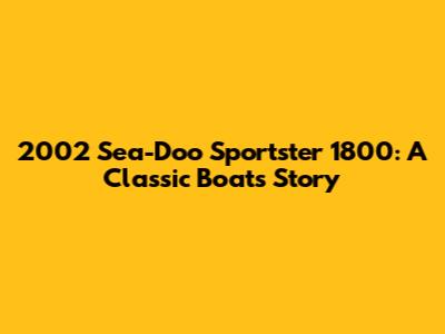 2002 Sea-Doo Sportster 1800: A Classic Boat's Story