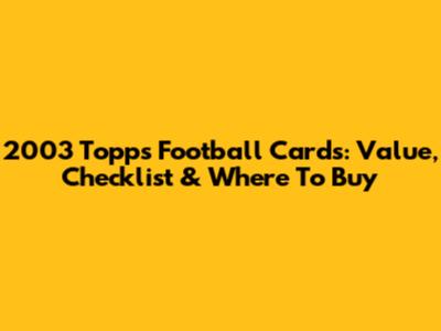 2003 Topps Football Cards: Value, Checklist & Where To Buy
