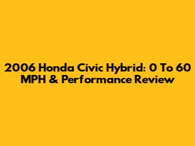 2006 Honda Civic Hybrid: 0 To 60 MPH & Performance Review
