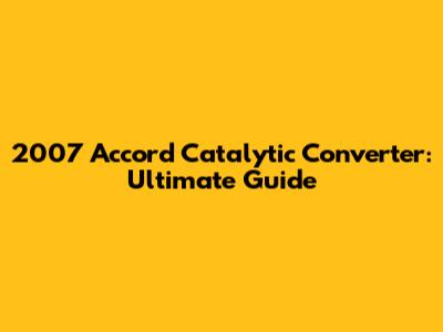 2007 Accord Catalytic Converter: Ultimate Guide