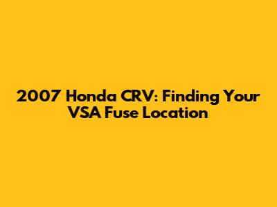 2007 Honda CRV: Finding Your VSA Fuse Location
