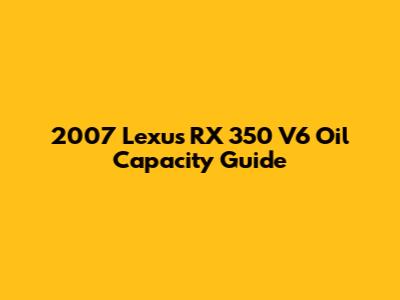 2007 Lexus RX 350 V6 Oil Capacity Guide