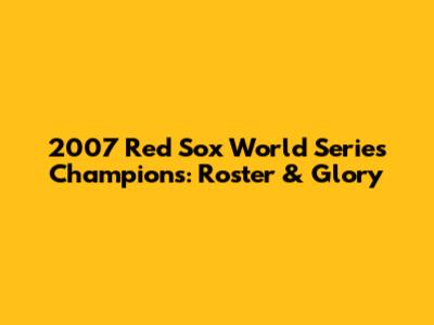 2007 Red Sox World Series Champions: Roster & Glory