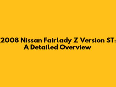 2008 Nissan Fairlady Z Version ST: A Detailed Overview