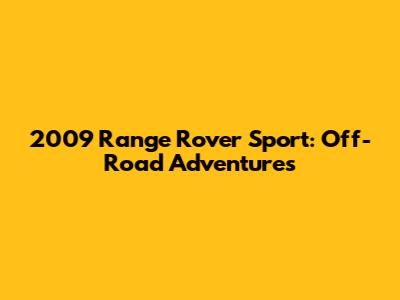 2009 Range Rover Sport: Off-Road Adventures