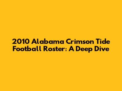 2010 Alabama Crimson Tide Football Roster: A Deep Dive
