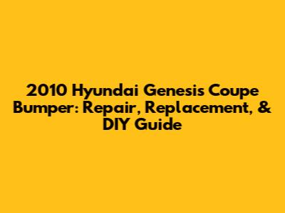 2010 Hyundai Genesis Coupe Bumper: Repair, Replacement, & DIY Guide