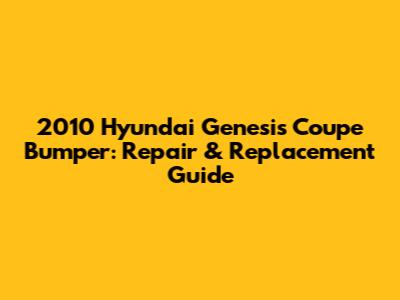 2010 Hyundai Genesis Coupe Bumper: Repair & Replacement Guide