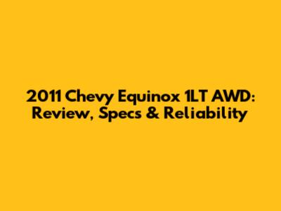 2011 Chevy Equinox 1LT AWD: Review, Specs & Reliability