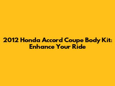 2012 Honda Accord Coupe Body Kit: Enhance Your Ride