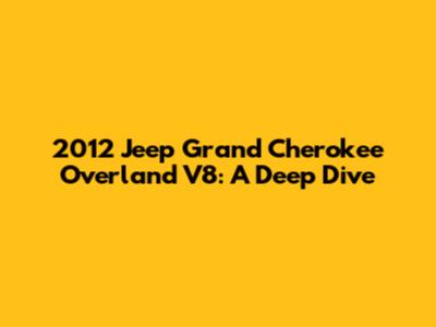 2012 Jeep Grand Cherokee Overland V8: A Deep Dive