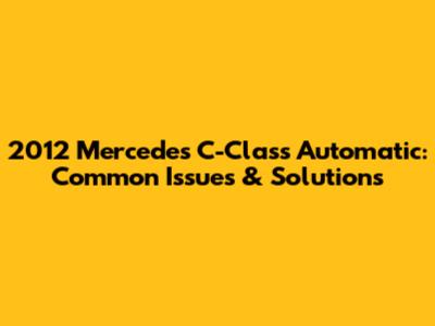 2012 Mercedes C-Class Automatic: Common Issues & Solutions