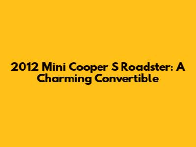 2012 Mini Cooper S Roadster: A Charming Convertible