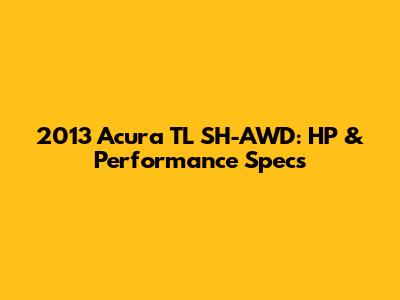2013 Acura TL SH-AWD: HP & Performance Specs