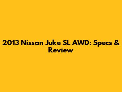2013 Nissan Juke SL AWD: Specs & Review
