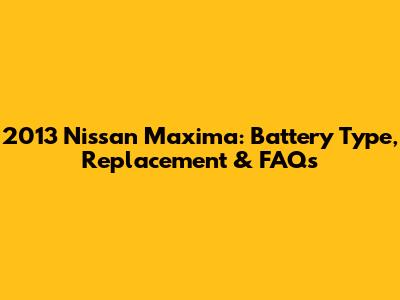 2013 Nissan Maxima: Battery Type, Replacement & FAQs