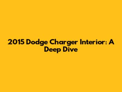 2015 Dodge Charger Interior: A Deep Dive