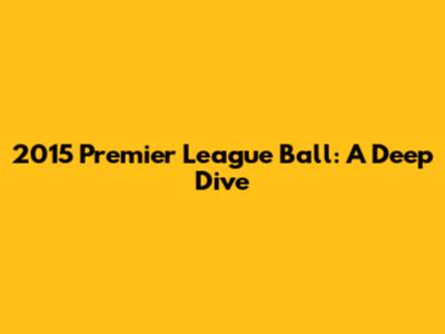 2015 Premier League Ball: A Deep Dive