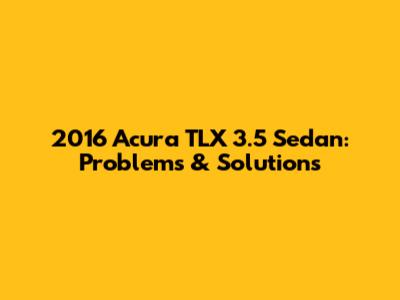 2016 Acura TLX 3.5 Sedan: Problems & Solutions