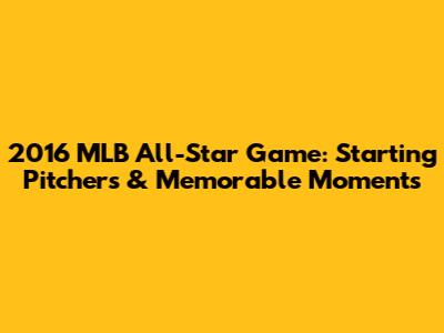 2016 MLB All-Star Game: Starting Pitchers & Memorable Moments