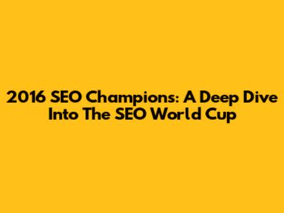 2016 SEO Champions: A Deep Dive Into The SEO World Cup