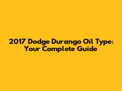 2017 Dodge Durango Oil Type: Your Complete Guide