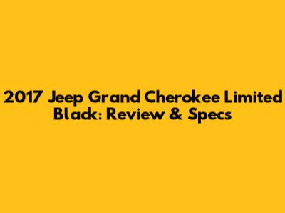 2017 Jeep Grand Cherokee Limited Black: Review & Specs