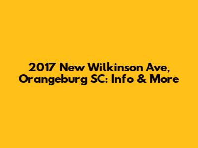 2017 New Wilkinson Ave, Orangeburg SC: Info & More
