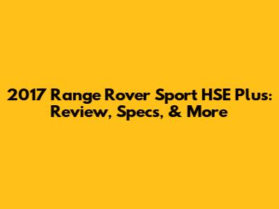 2017 Range Rover Sport HSE Plus: Review, Specs, & More