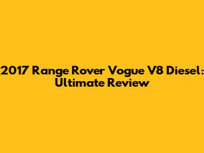 2017 Range Rover Vogue V8 Diesel: Ultimate Review