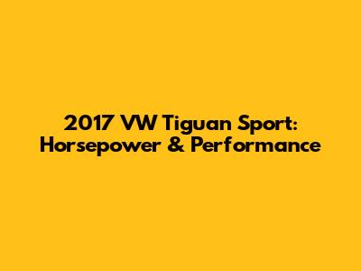 2017 VW Tiguan Sport: Horsepower & Performance