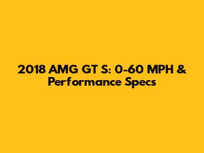 2018 AMG GT S: 0-60 MPH & Performance Specs