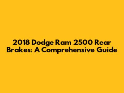 2018 Dodge Ram 2500 Rear Brakes: A Comprehensive Guide