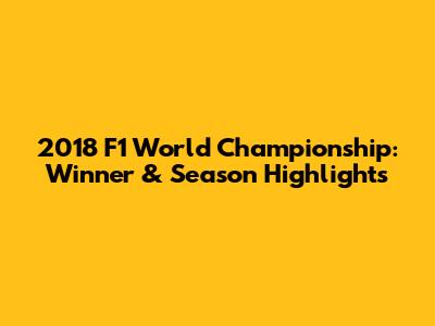 2018 F1 World Championship: Winner & Season Highlights
