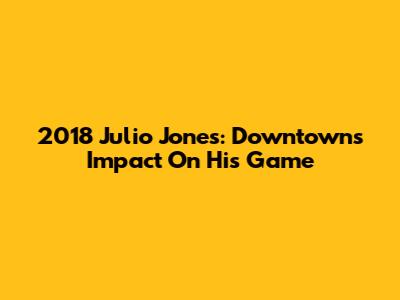 2018 Julio Jones: Downtown's Impact On His Game