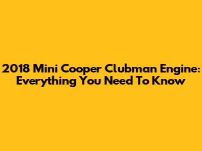 2018 Mini Cooper Clubman Engine: Everything You Need To Know