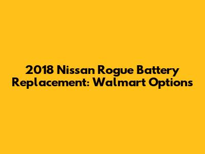 2018 Nissan Rogue Battery Replacement: Walmart Options