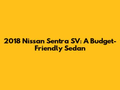 2018 Nissan Sentra SV: A Budget-Friendly Sedan