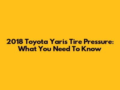 2018 Toyota Yaris Tire Pressure: What You Need To Know