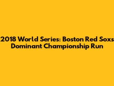 2018 World Series: Boston Red Sox's Dominant Championship Run