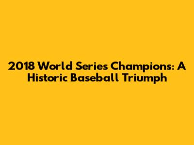 2018 World Series Champions: A Historic Baseball Triumph