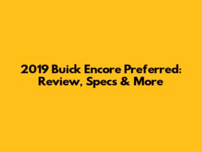2019 Buick Encore Preferred: Review, Specs & More