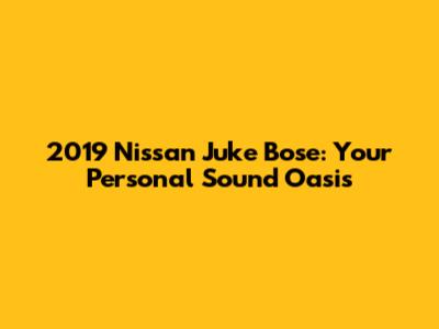 2019 Nissan Juke Bose: Your Personal Sound Oasis