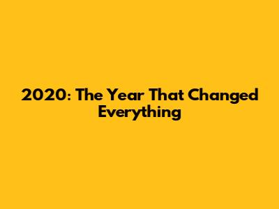 2020: The Year That Changed Everything