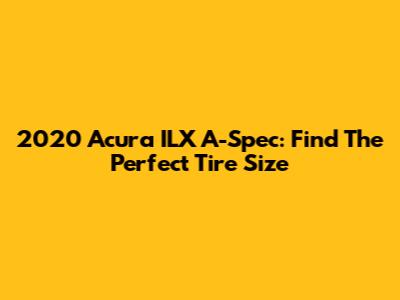 2020 Acura ILX A-Spec: Find The Perfect Tire Size