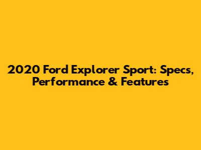 2020 Ford Explorer Sport: Specs, Performance & Features