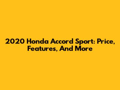 2020 Honda Accord Sport: Price, Features, And More
