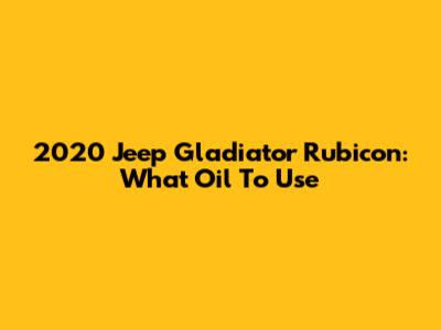 2020 Jeep Gladiator Rubicon: What Oil To Use