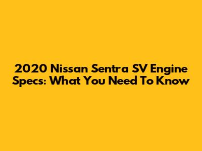 2020 Nissan Sentra SV Engine Specs: What You Need To Know
