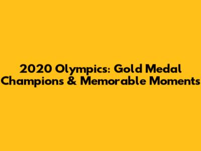 2020 Olympics: Gold Medal Champions & Memorable Moments